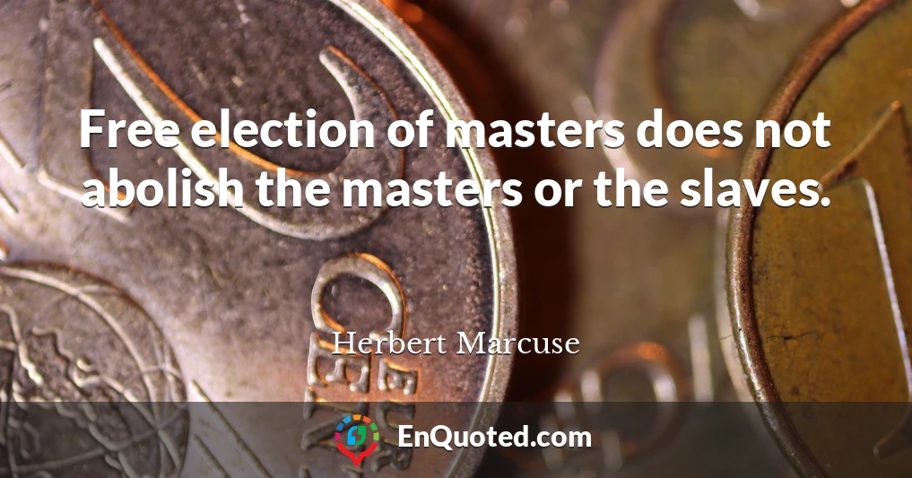 Free election of masters does not abolish the masters or the slaves.