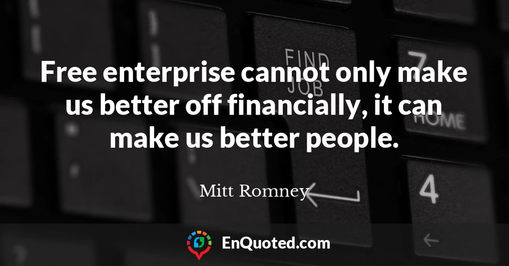 Free enterprise cannot only make us better off financially, it can make us better people.