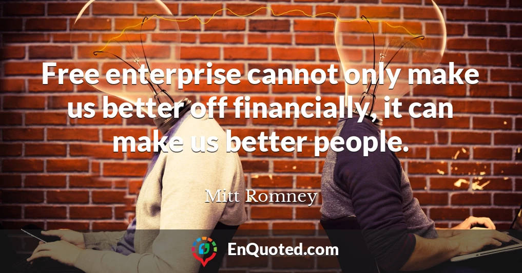 Free enterprise cannot only make us better off financially, it can make us better people.