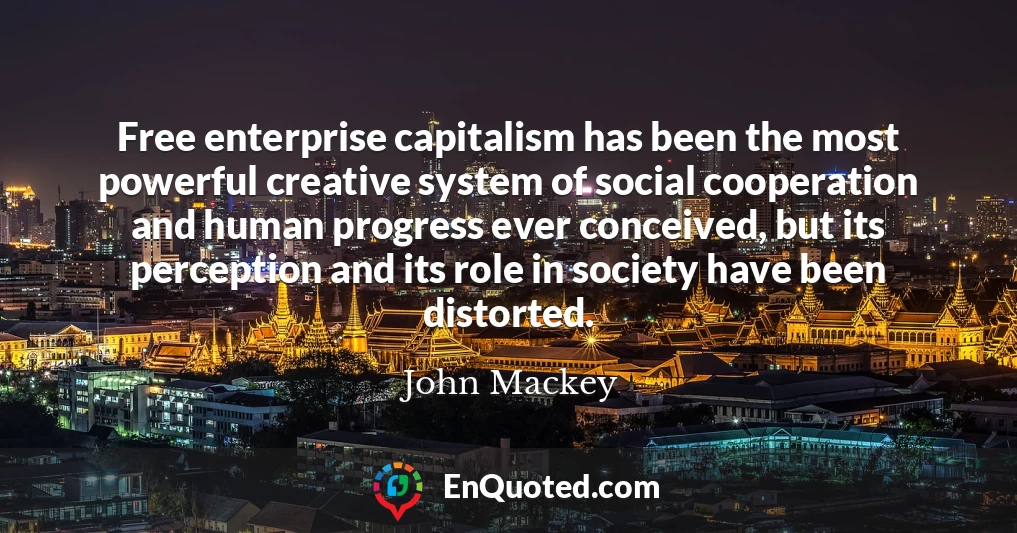 Free enterprise capitalism has been the most powerful creative system of social cooperation and human progress ever conceived, but its perception and its role in society have been distorted.