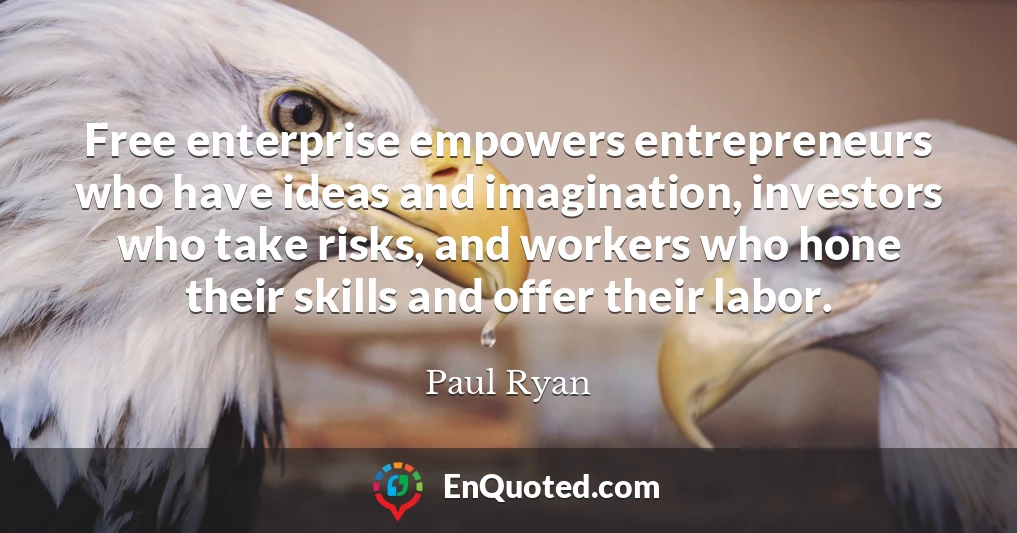 Free enterprise empowers entrepreneurs who have ideas and imagination, investors who take risks, and workers who hone their skills and offer their labor.