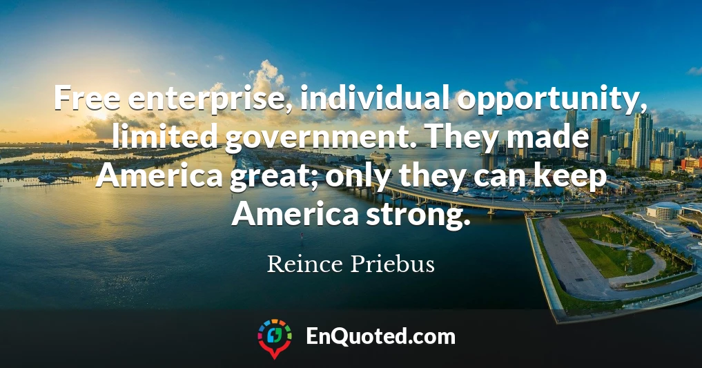 Free enterprise, individual opportunity, limited government. They made America great; only they can keep America strong.