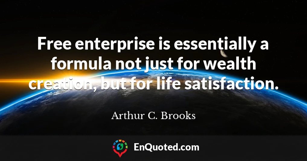 Free enterprise is essentially a formula not just for wealth creation, but for life satisfaction.