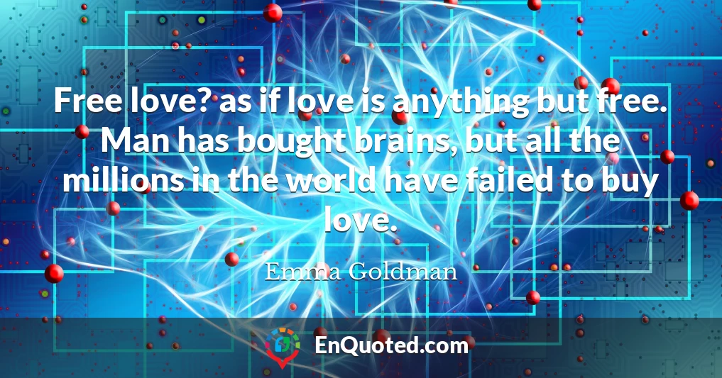 Free love? as if love is anything but free. Man has bought brains, but all the millions in the world have failed to buy love.