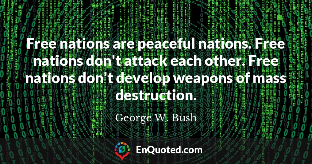 Free nations are peaceful nations. Free nations don't attack each other. Free nations don't develop weapons of mass destruction.