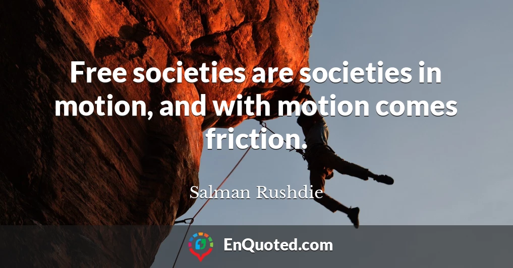 Free societies are societies in motion, and with motion comes friction.