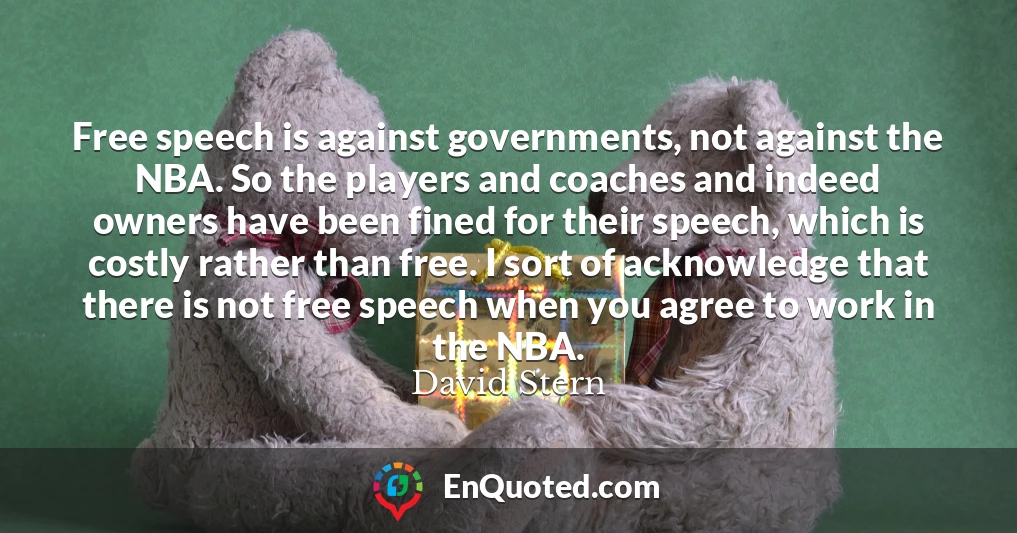 Free speech is against governments, not against the NBA. So the players and coaches and indeed owners have been fined for their speech, which is costly rather than free. I sort of acknowledge that there is not free speech when you agree to work in the NBA.