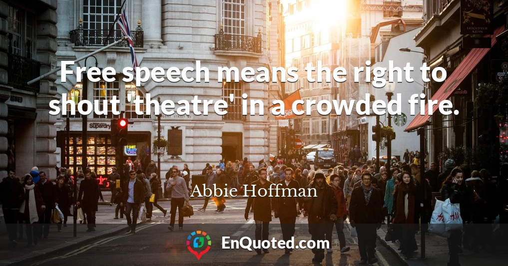 Free speech means the right to shout 'theatre' in a crowded fire.