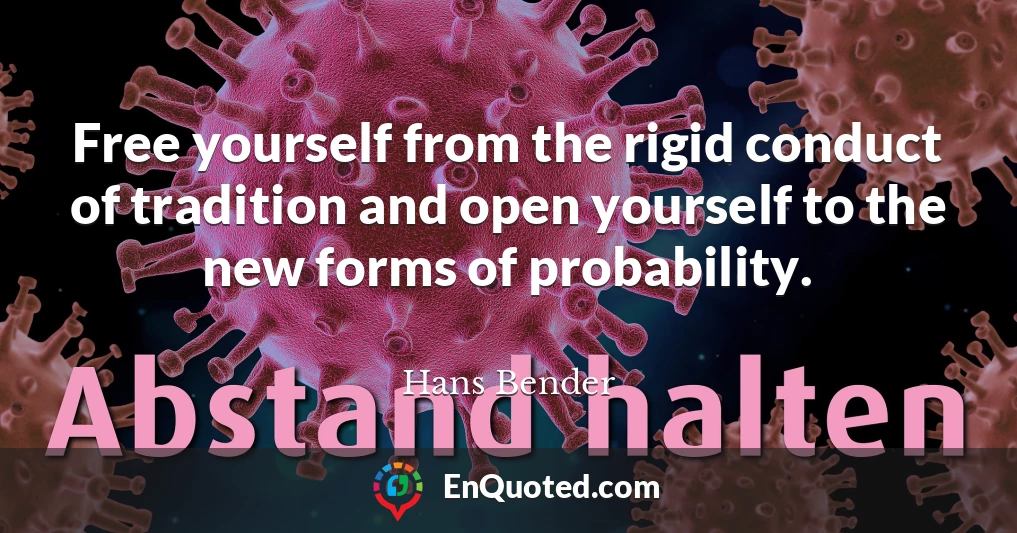 Free yourself from the rigid conduct of tradition and open yourself to the new forms of probability.