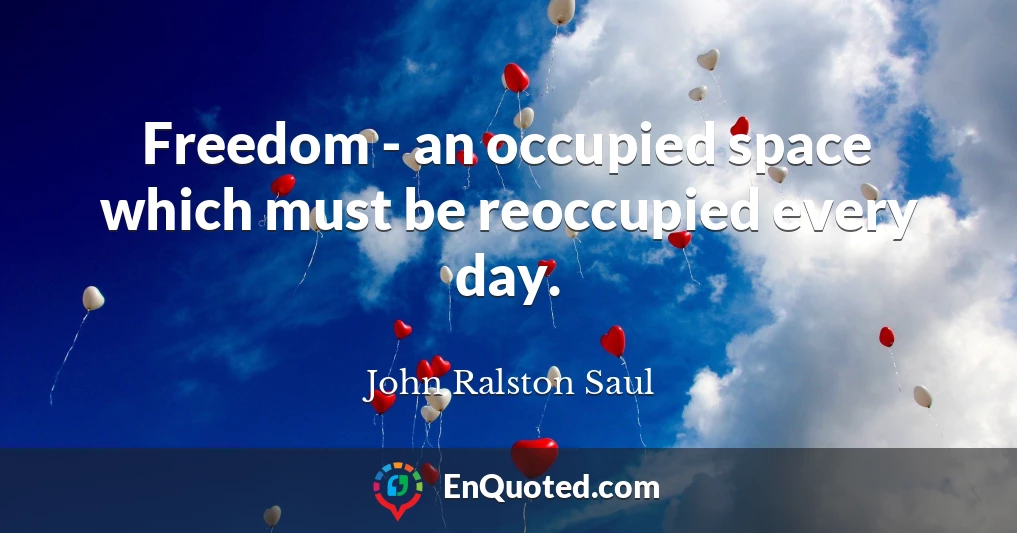 Freedom - an occupied space which must be reoccupied every day.