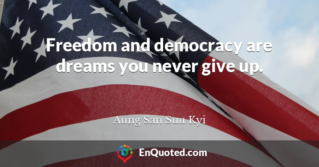 Freedom and democracy are dreams you never give up.