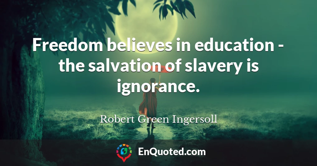 Freedom believes in education - the salvation of slavery is ignorance.