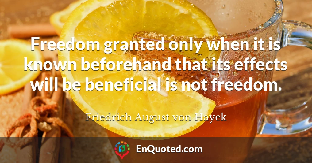 Freedom granted only when it is known beforehand that its effects will be beneficial is not freedom.