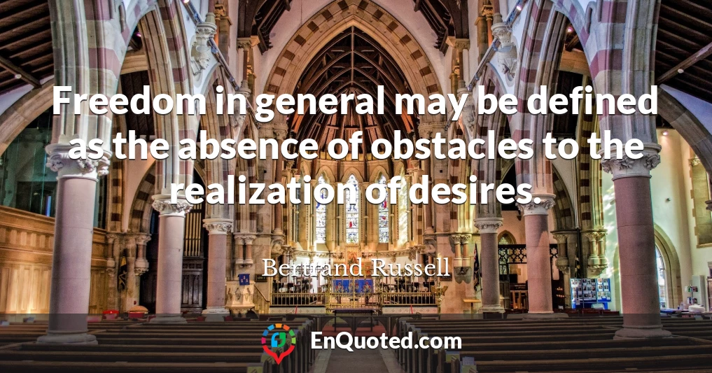 Freedom in general may be defined as the absence of obstacles to the realization of desires.