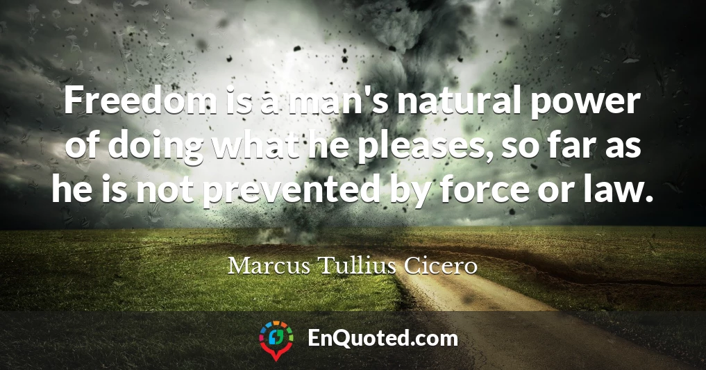 Freedom is a man's natural power of doing what he pleases, so far as he is not prevented by force or law.