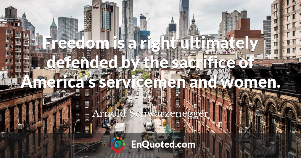 Freedom is a right ultimately defended by the sacrifice of America's servicemen and women.