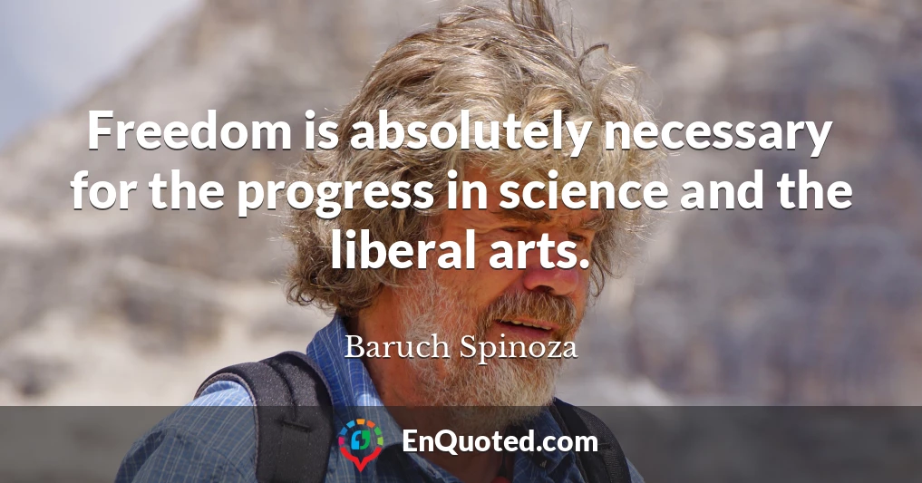 Freedom is absolutely necessary for the progress in science and the liberal arts.