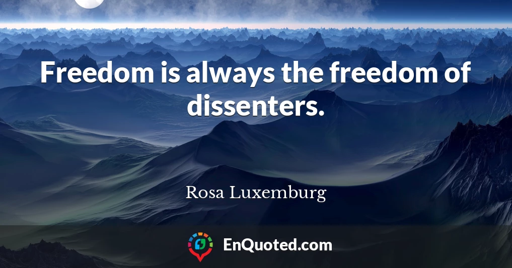Freedom is always the freedom of dissenters.
