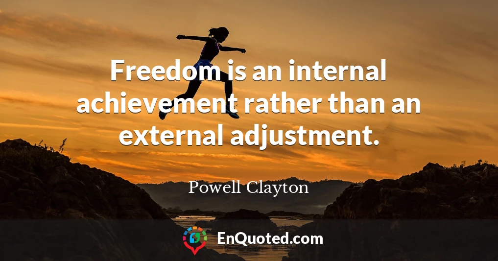 Freedom is an internal achievement rather than an external adjustment.