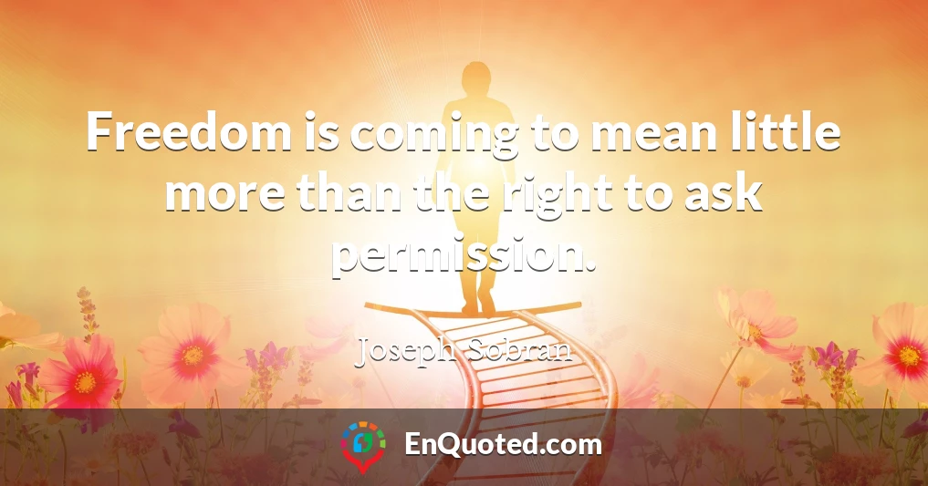 Freedom is coming to mean little more than the right to ask permission.