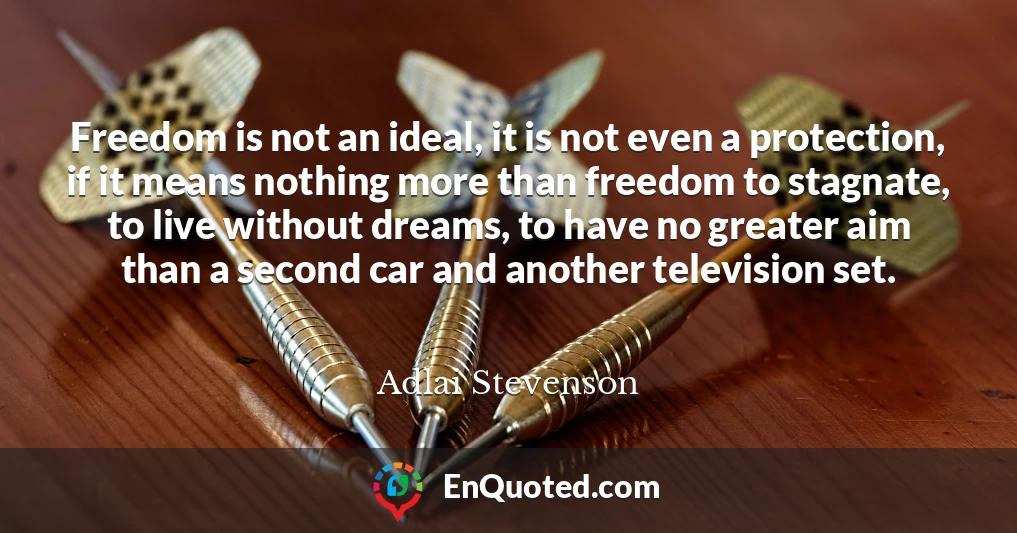 Freedom is not an ideal, it is not even a protection, if it means nothing more than freedom to stagnate, to live without dreams, to have no greater aim than a second car and another television set.