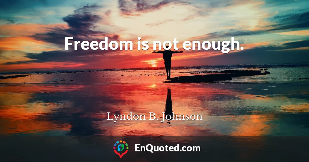 Freedom is not enough.