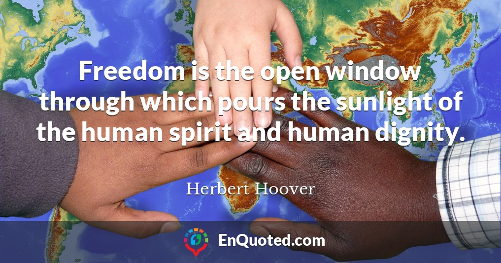 Freedom is the open window through which pours the sunlight of the human spirit and human dignity.