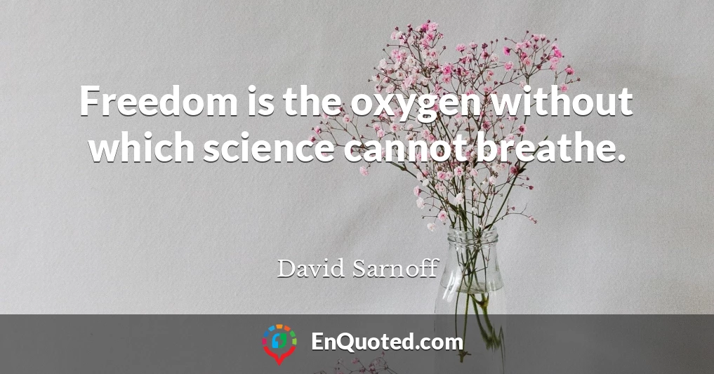 Freedom is the oxygen without which science cannot breathe.