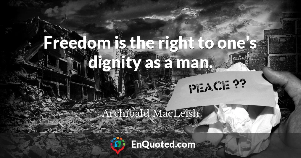 Freedom is the right to one's dignity as a man.