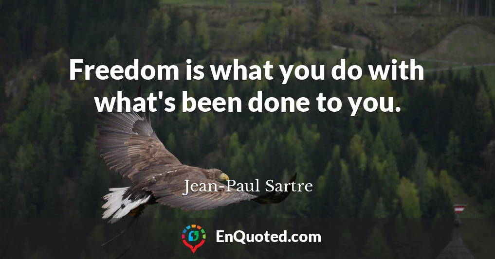 Freedom is what you do with what's been done to you.