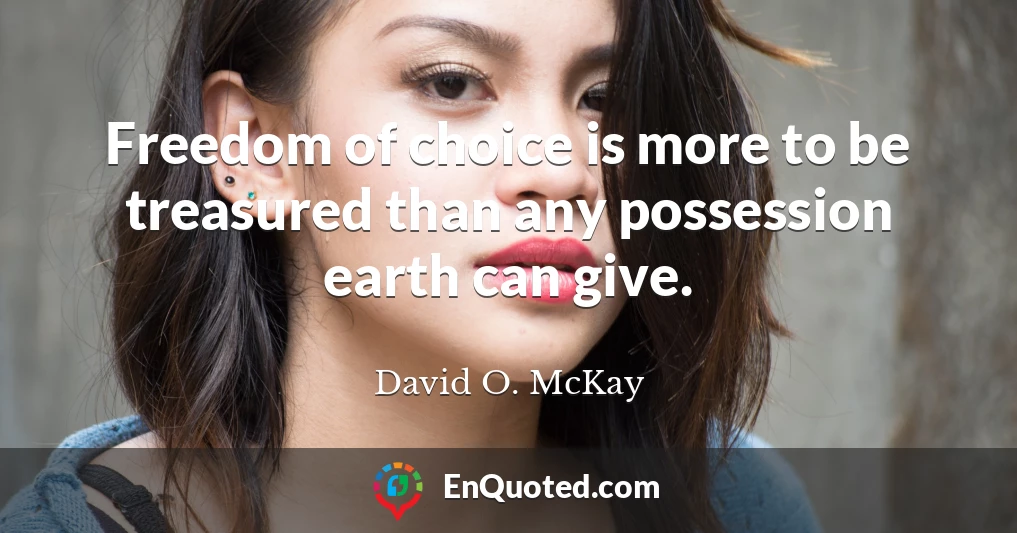 Freedom of choice is more to be treasured than any possession earth can give.