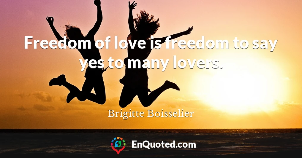 Freedom of love is freedom to say yes to many lovers.