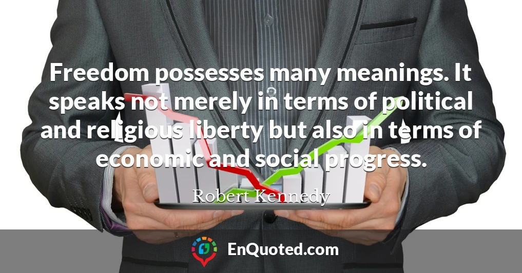 Freedom possesses many meanings. It speaks not merely in terms of political and religious liberty but also in terms of economic and social progress.