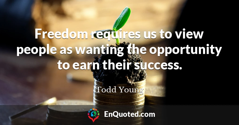 Freedom requires us to view people as wanting the opportunity to earn their success.