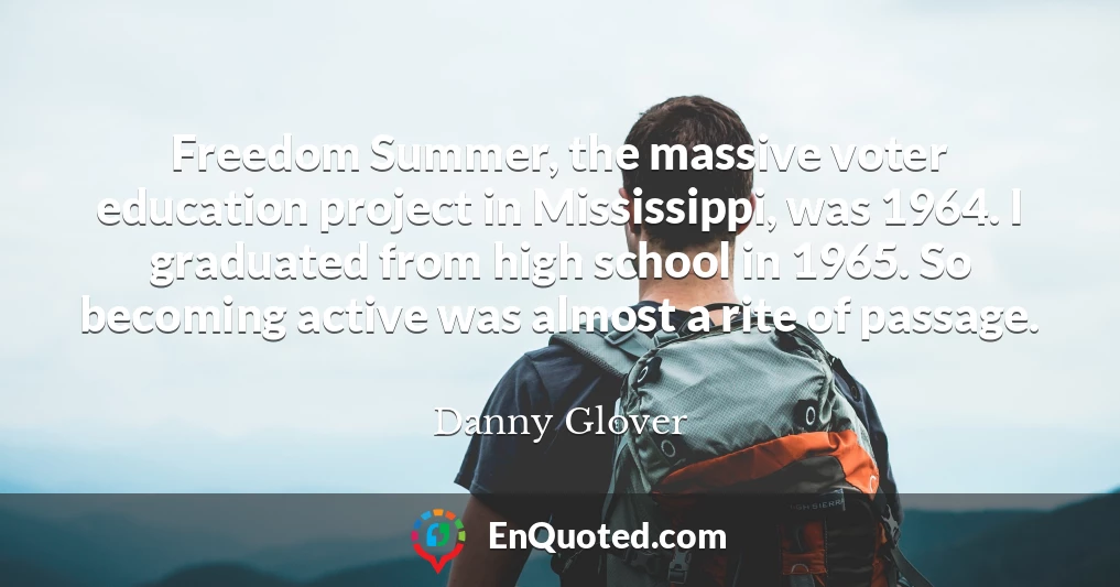 Freedom Summer, the massive voter education project in Mississippi, was 1964. I graduated from high school in 1965. So becoming active was almost a rite of passage.