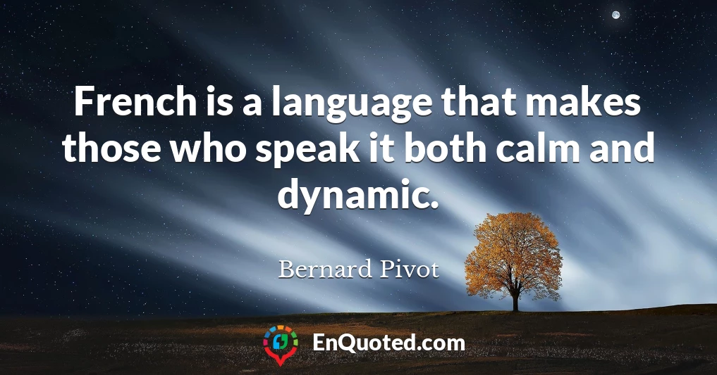 French is a language that makes those who speak it both calm and dynamic.