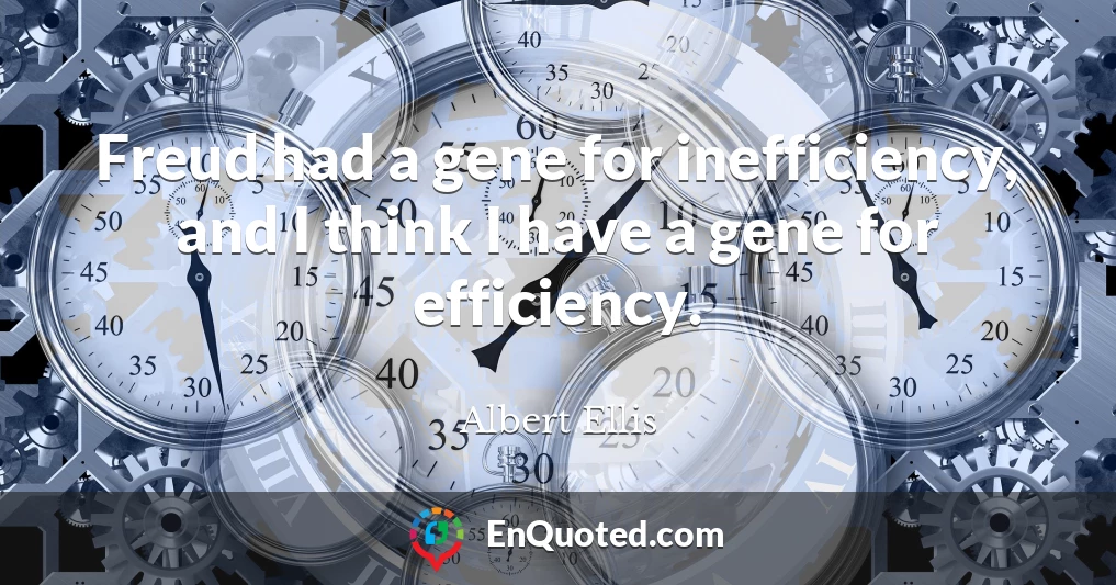 Freud had a gene for inefficiency, and I think I have a gene for efficiency.
