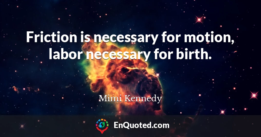 Friction is necessary for motion, labor necessary for birth.