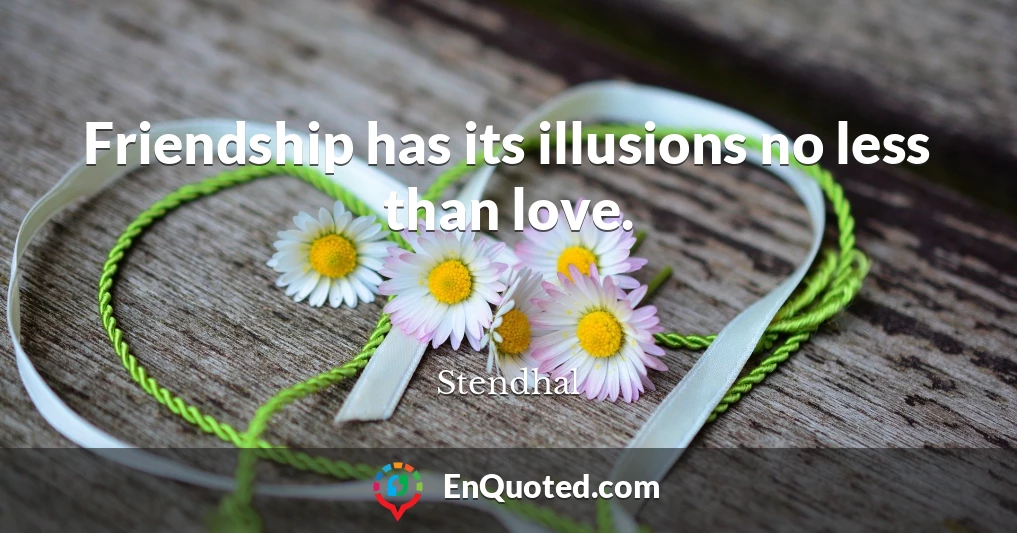 Friendship has its illusions no less than love.