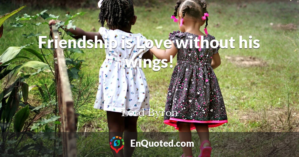 Friendship is Love without his wings!