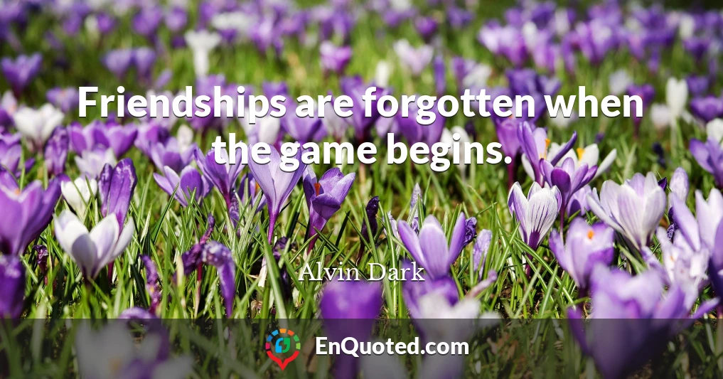 Friendships are forgotten when the game begins.