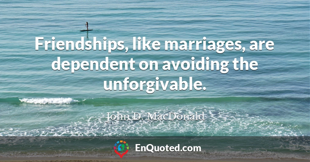 Friendships, like marriages, are dependent on avoiding the unforgivable.