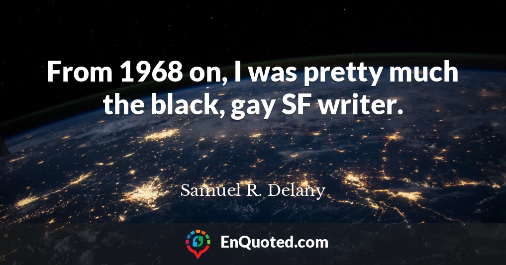 From 1968 on, I was pretty much the black, gay SF writer.