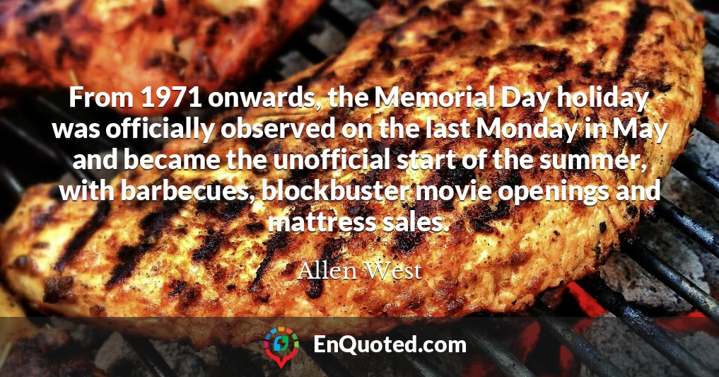 From 1971 onwards, the Memorial Day holiday was officially observed on the last Monday in May and became the unofficial start of the summer, with barbecues, blockbuster movie openings and mattress sales.