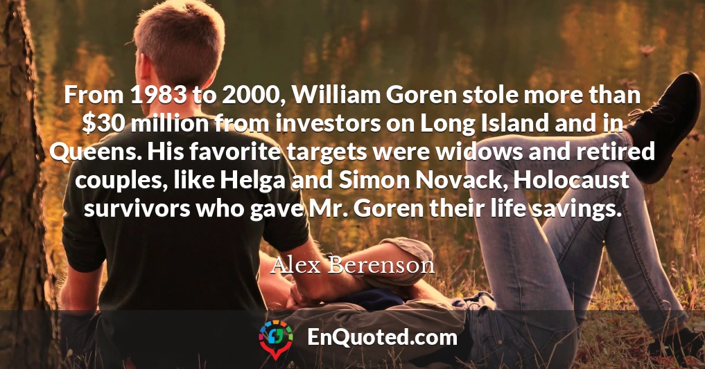 From 1983 to 2000, William Goren stole more than $30 million from investors on Long Island and in Queens. His favorite targets were widows and retired couples, like Helga and Simon Novack, Holocaust survivors who gave Mr. Goren their life savings.