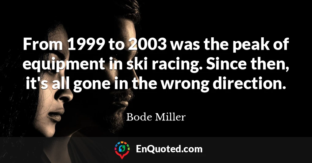 From 1999 to 2003 was the peak of equipment in ski racing. Since then, it's all gone in the wrong direction.
