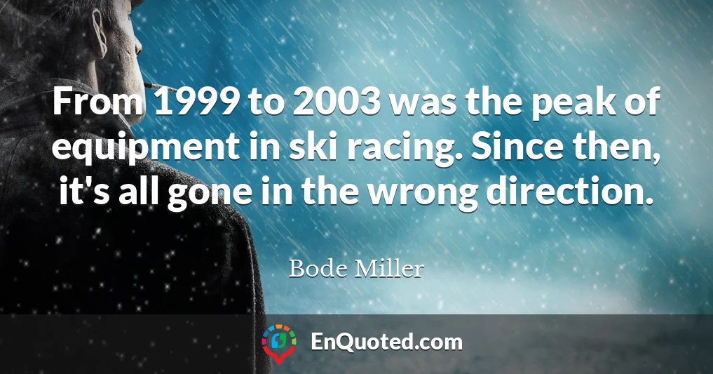 From 1999 to 2003 was the peak of equipment in ski racing. Since then, it's all gone in the wrong direction.