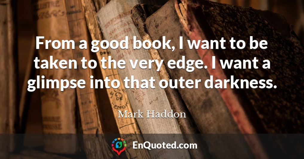 From a good book, I want to be taken to the very edge. I want a glimpse into that outer darkness.