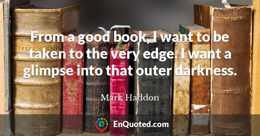 From a good book, I want to be taken to the very edge. I want a glimpse into that outer darkness.