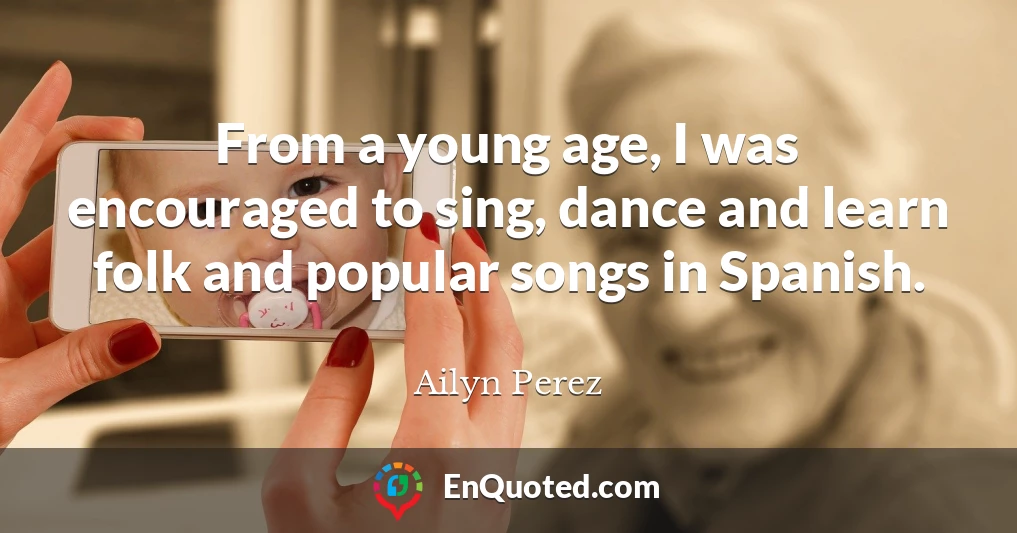 From a young age, I was encouraged to sing, dance and learn folk and popular songs in Spanish.